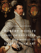 Robert Dudley, Earl of Leicester, and the World of Elizabethan Art: Painting and Patronage at the Court of Elizabeth I