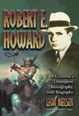 Robert E. Howard: A Collector's Descriptive Bibliography of American and British Hardcover, Paperback, Magazine, Special and Amateur Editions, with a Biography - Nielsen, Leon, and Sasser, Damon C (Foreword by)