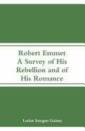 Robert Emmet: A Survey of His Rebellion and of His Romance