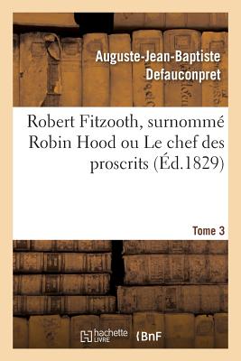 Robert Fitzooth, Surnomm? Robin Hood Ou Le Chef Des Proscrits. Tome 3 - Defauconpret, Auguste-Jean-Baptiste