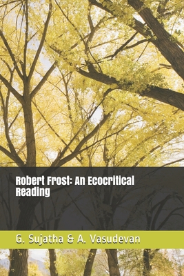 Robert Frost: An Ecocritical Reading - Vasudevan, A, and Sujatha, G