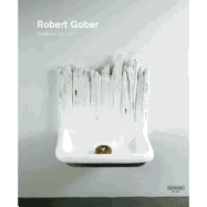 Robert Gober: Sculptures 1979 - 2007: Catalogue Raisonne
