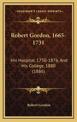 Robert Gordon, 1665-1731: His Hospital, 1750-1876, and His College, 1880 (1886) - Gordon, Robert, PhD