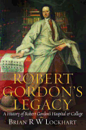Robert Gordon's Legacy: A History of Robert Gordon's Hospital and College