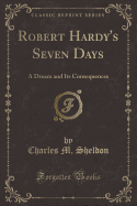 Robert Hardy's Seven Days: A Dream and Its Consequences (Classic Reprint)