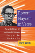 Robert Hayden in Verse: New Histories of African American Poetry and the Black Arts Era