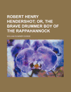Robert Henry Hendershot; Or, the Brave Drummer Boy of the Rappahannock