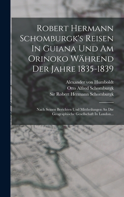 Robert Hermann Schomburgk's Reisen In Guiana Und Am Orinoko Whrend Der Jahre 1835-1839: Nach Seinen Berichten Und Mittheilungen An Die Geographische Gesellschaft In London... - Sir Robert Hermann Schomburgk (Creator), and Otto Alfred Schomburgk (Creator), and Alexander Von Humboldt (Creator)