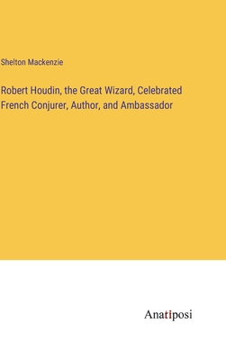 Robert Houdin, the Great Wizard, Celebrated French Conjurer, Author, and Ambassador - MacKenzie, Shelton