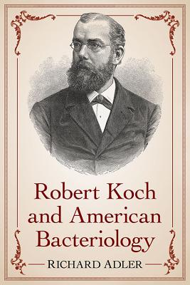Robert Koch and American Bacteriology - Adler, Richard