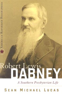 Robert Lewis Dabney: A Southern Presbyterian Life - Lucas, Sean Michael