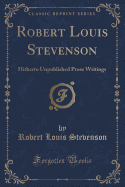 Robert Louis Stevenson: Hitherto Unpublished Prose Writings (Classic Reprint)