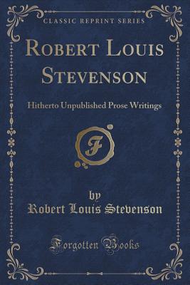 Robert Louis Stevenson: Hitherto Unpublished Prose Writings (Classic Reprint) - Stevenson, Robert Louis