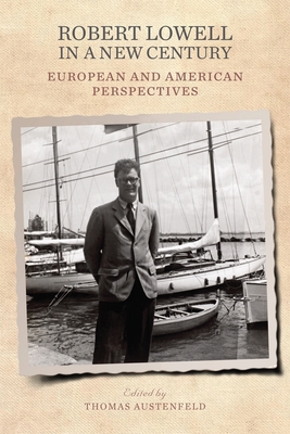 Robert Lowell in a New Century: European and American Perspectives - Austenfeld, Thomas (Contributions by), and Franke, Astrid (Contributions by), and Vejdovsky, Boris (Contributions by)