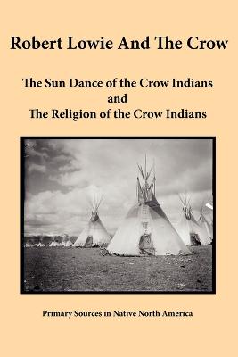 Robert Lowie and The Crow: The Sun Dance of the Crow Indians and The Religion of the Crow Indians - Lowie, Robert H