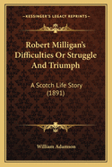 Robert Milligan's Difficulties Or Struggle And Triumph: A Scotch Life Story (1891)