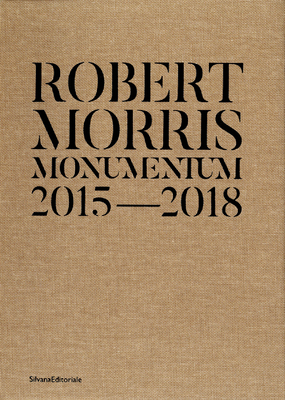 Robert Morris: Monumentum 2015-2018 - Morris, Robert, and Cincinelli, Saretto (Editor)