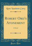 Robert Ord's Atonement: A Novel (Classic Reprint)