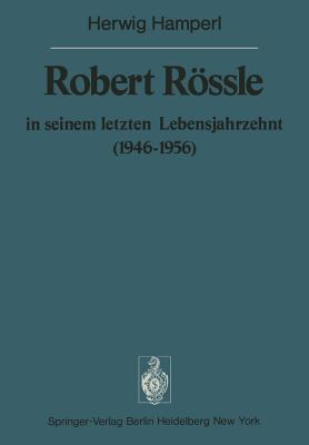 Robert Rssle in Seinem Letzten Lebensjahrzehnt (1946-56): Dargestellt an Hand Von Auszgen Aus Seinen Briefen an H. Und R. Hamperl - Hamperl, H