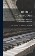 Robert Schumann: Eine Biographie Von Wilh. Josef V. Wasielewski