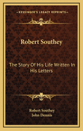 Robert Southey: The Story of His Life Written in His Letters