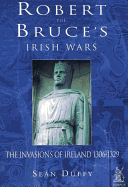 Robert the Bruce's Irish Wars: The Invasion of Ireland 1306-1329