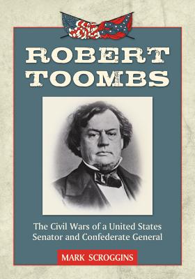 Robert Toombs: The Civil Wars of a United States Senator and Confederate General - Scroggins, Mark