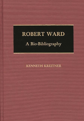 Robert Ward: A Bio-Bibliography - Kreitner, Kenneth