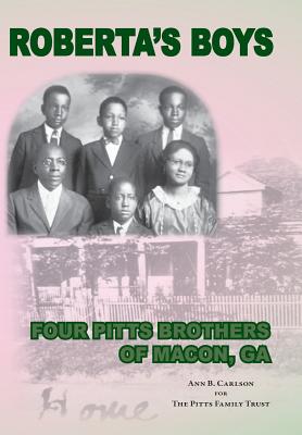 Roberta's Boys: Four Pitts Brothers of Macon, GA - Pitts Family Trust (From an idea by), and Carlson, Ann B