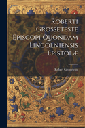 Roberti Grosseteste Episcopi Quondam Lincolniensis Epistol