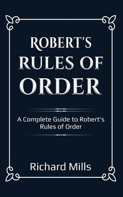 Robert's Rules of Order: A Complete Guide to Robert's Rules of Order - Mills, Richard