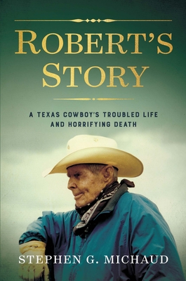 Robert's Story: A Texas Cowboy's Troubled Life and Horrifying Death - Michaud, Stephen G