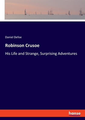 Robinson Crusoe: His Life and Strange, Surprising Adventures - Defoe, Daniel