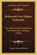 Robinson's New Higher Arithmetic: For High Schools, Academies, And Mercantile Colleges (1895)