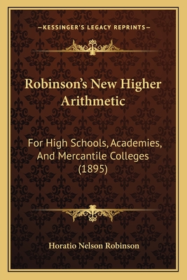 Robinson's New Higher Arithmetic: For High Schools, Academies, And Mercantile Colleges (1895) - Robinson, Horatio Nelson