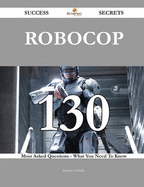 RoboCop 130 Success Secrets - 130 Most Asked Questions on RoboCop - What You Need to Know