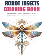 Robot Insects Coloring Book: Futuristic Technology Sci-Fi Coloring Pages of Robots Insects: 33 Coloring Pages for Stress Relief