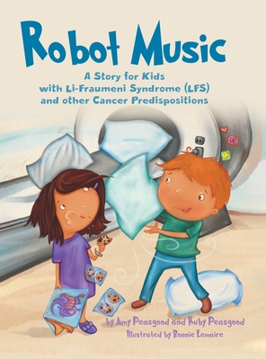 Robot Music: A Story for Kids with Li-Fraumeni Syndrome and Other Cancer Predispositions - Peasgood, Amy, and Peasgood, Ruby