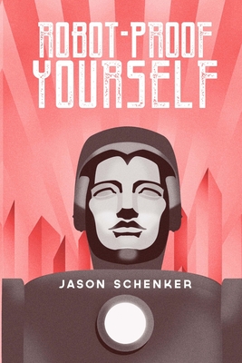Robot-Proof Yourself: How to Survive the Robocalypse and Benefit from Robots and Automation - Schenker, Jason