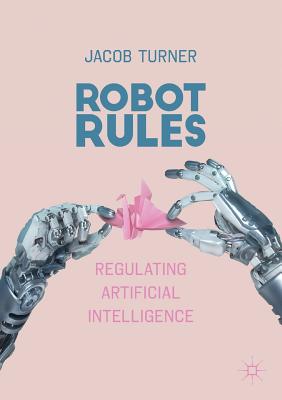 Robot Rules: Regulating Artificial Intelligence - Turner, Jacob
