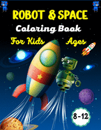 ROBOT & SPACE Coloring Book For Kids Ages 8-12: Fun Outer Space & Robot Coloring Pages With Planets, Stars, Astronauts, Space Ships and More!(Amazing Gifts For Children's)