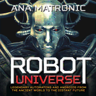 Robot Universe: Legendary Automatons and Androids from the Ancient World to the Distant Future