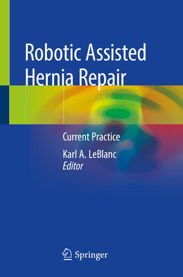 Robotic Assisted Hernia Repair: Current Practice - LeBlanc, Karl A (Editor)