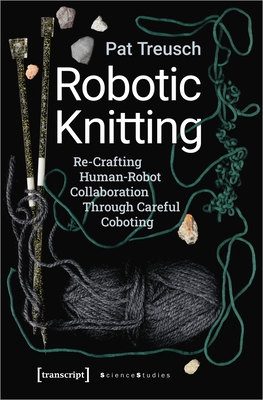 Robotic Knitting: Re-Crafting Human-Robot Collaboration Through Careful Coboting - Treusch, Pat