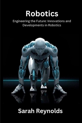 Robotics: Engineering the Future: Innovations and Developmentsin Robotics - Reynolds, Sarah