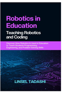 Robotics in Education Teaching Robotics and Coding: Discover How Robotics Is Used in Education to Teach Students Programming, Engineering, and Problem-Solving Skills