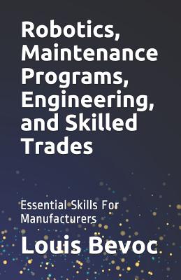 Robotics, Maintenance Programs, Engineering, and Skilled Trades: Essential Skills For Manufacturers - Brusselli, Nathan, and Bevoc, Louis