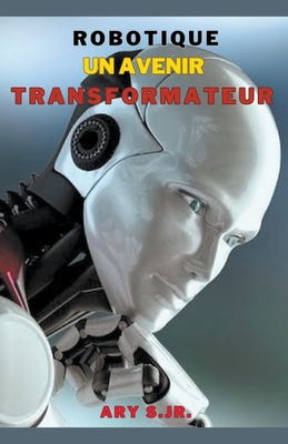 Robotique: Un Avenir Transformateur - S, Ary, Jr.