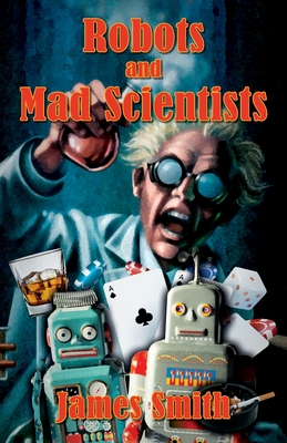 Robots and Mad Scientists - Smith, James