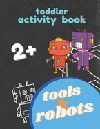 Robots and Tools Activity Toddler Book 2+: Big Workbook and coloring book for Toddlers & Kids Ages 2 and Up, Fun For Boy and Girl, Small Hand Exercises